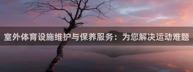 意昂5(KGAME)集团简介：室外体育设施维护与保养