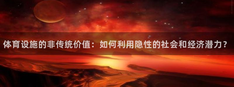 意昂5(KGAME)体育招商电话：体育设施的非传统价值：如何