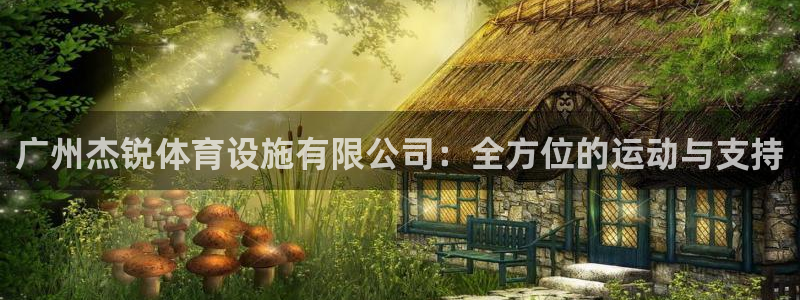意昂5(KGAME)娱乐：广州杰锐体育设施有限公司：全方位的