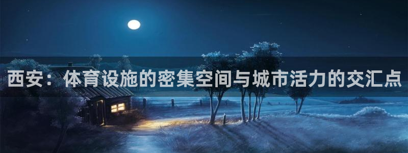 意昂5(KGAME)娱乐首页网站大全：西安：体育设施