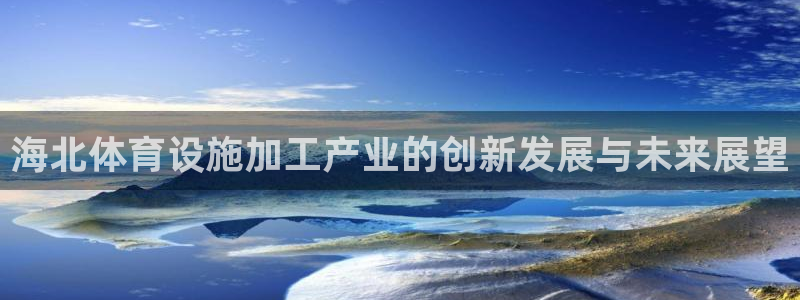 海南意昂5(KGAME)体育发展怎么样：海北体育设施加工产业
