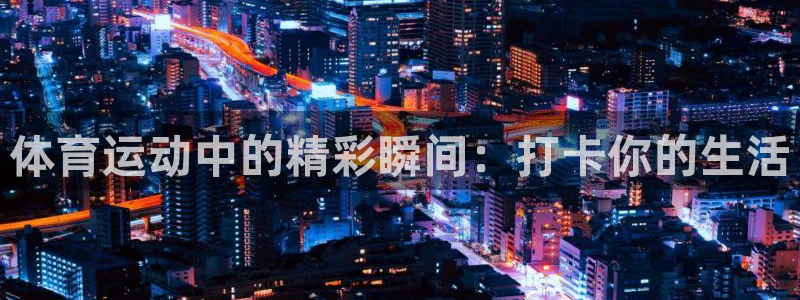 熊猫体育平台：体育运动中的精彩瞬间：打卡你的生活