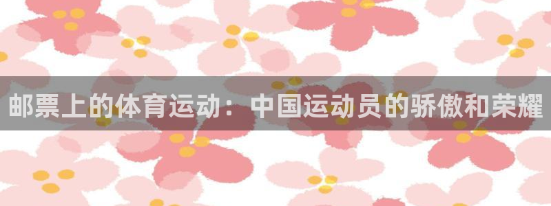 熊猫体育官网首页入口：邮票上的体育运动：中国运动员的骄傲和荣耀