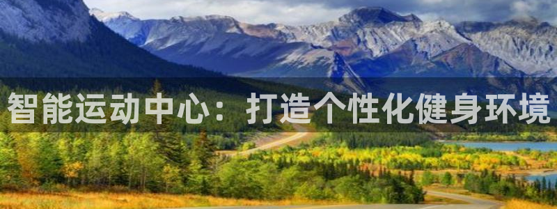 意昂5(KGAME)体育招商电话号码是多少号：智能运动中心：