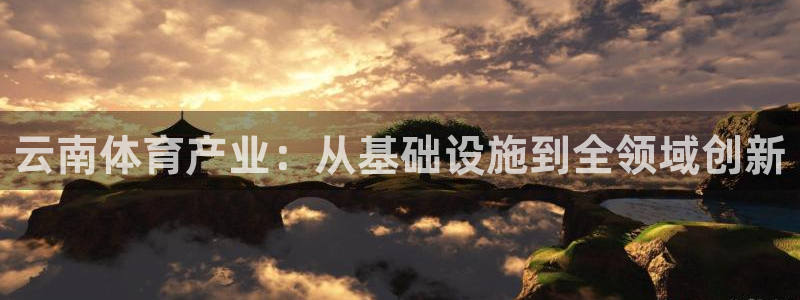 意昂5(KGAME)体育招商：云南体育产业：从基础设施到全领 