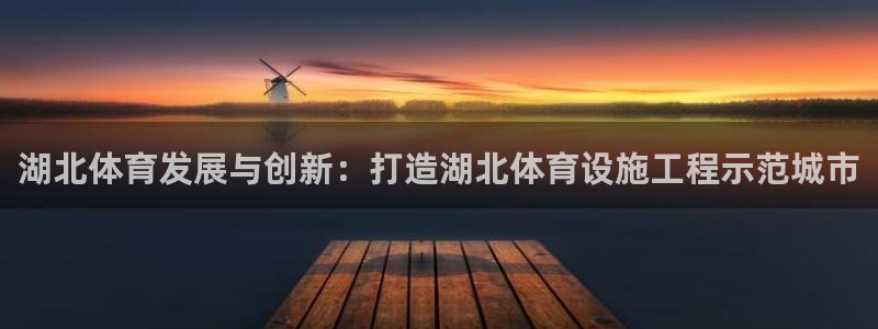 意昂5(KGAME)神州：湖北体育发展与创新：打造湖北体育设